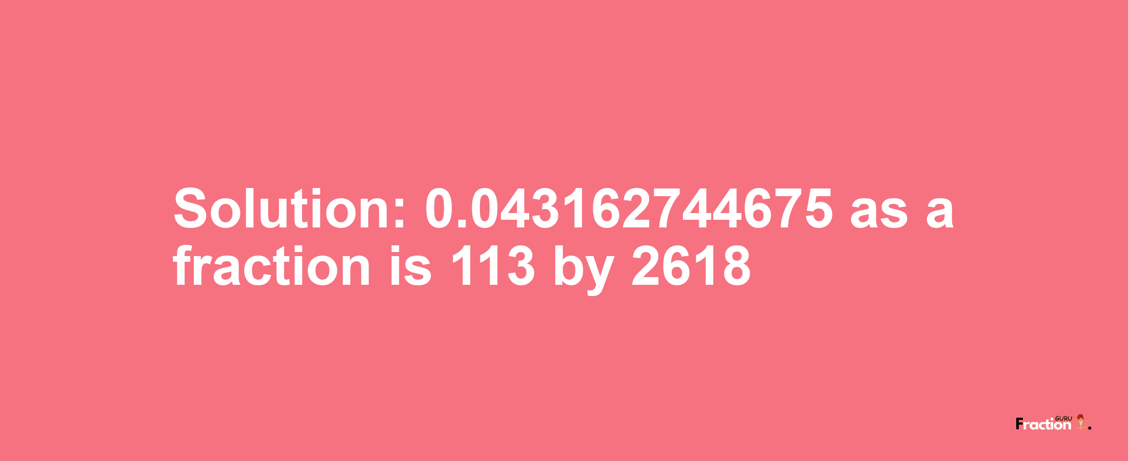 Solution:0.043162744675 as a fraction is 113/2618